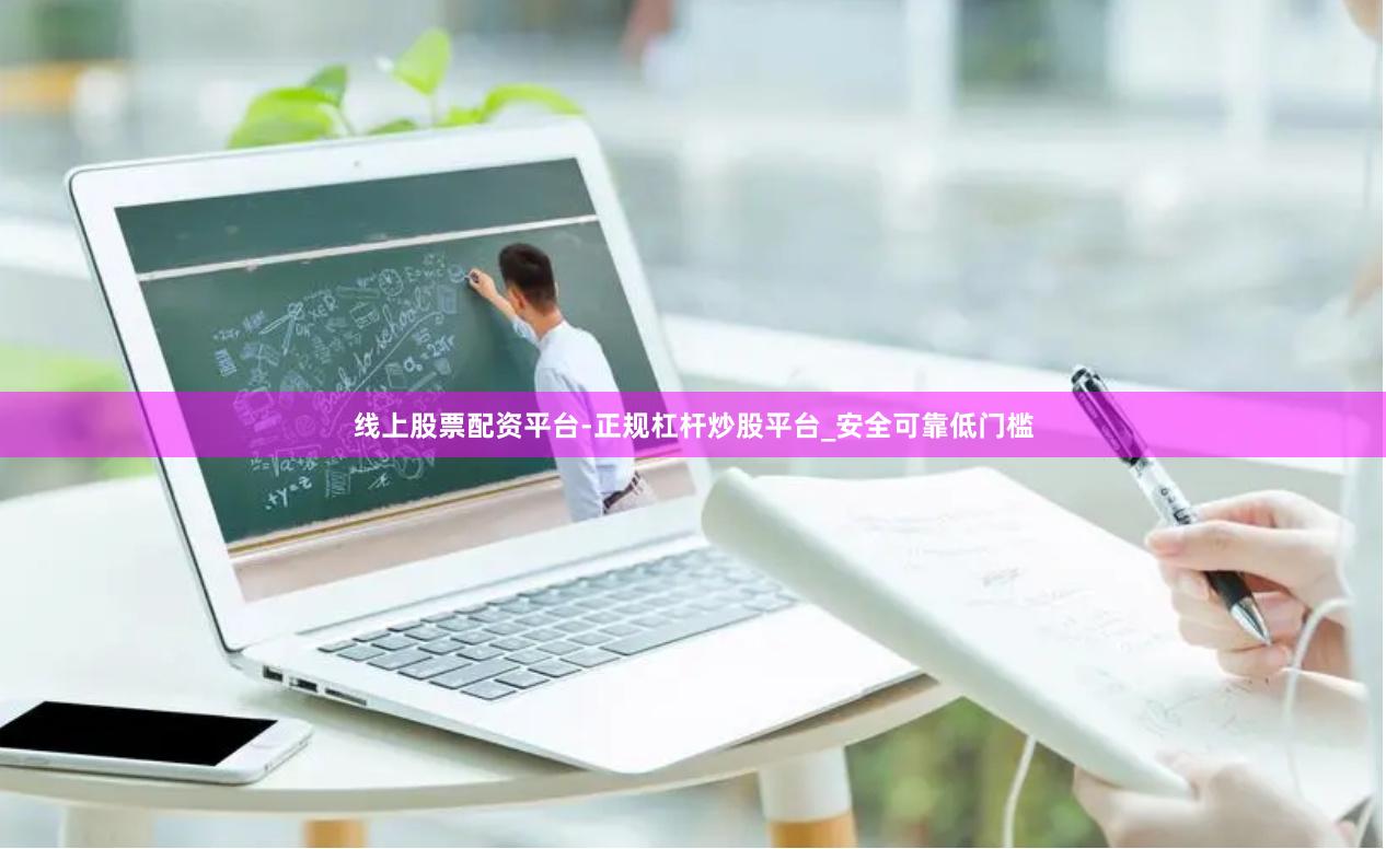 线上股票配资平台-正规杠杆炒股平台_安全可靠低门槛