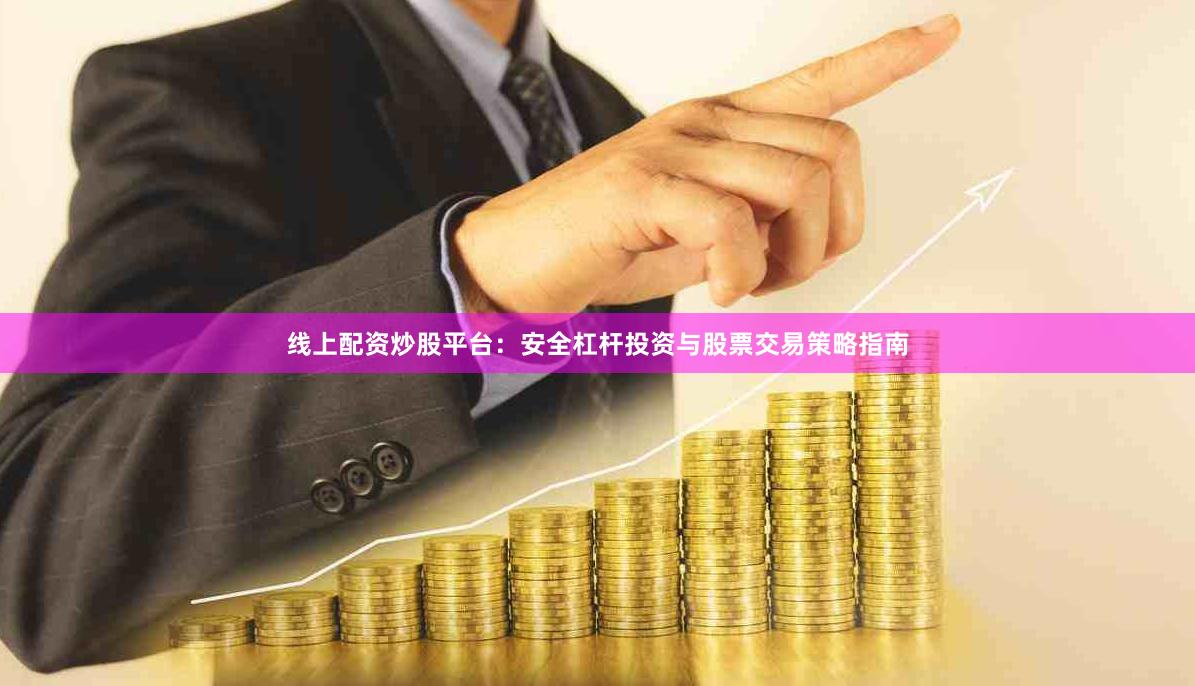 线上配资炒股平台：安全杠杆投资与股票交易策略指南