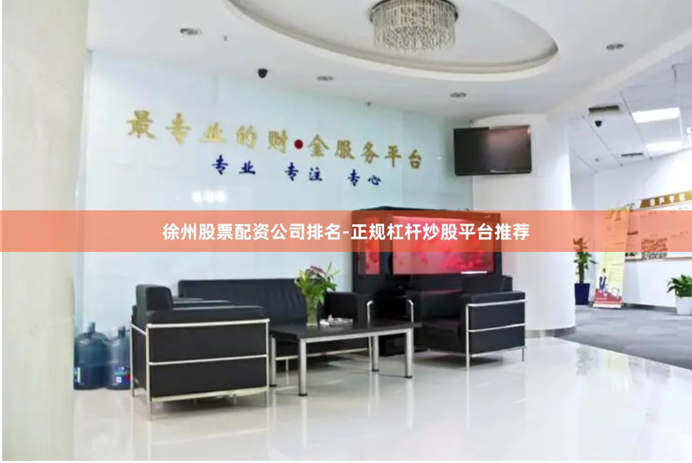 徐州股票配资公司排名-正规杠杆炒股平台推荐