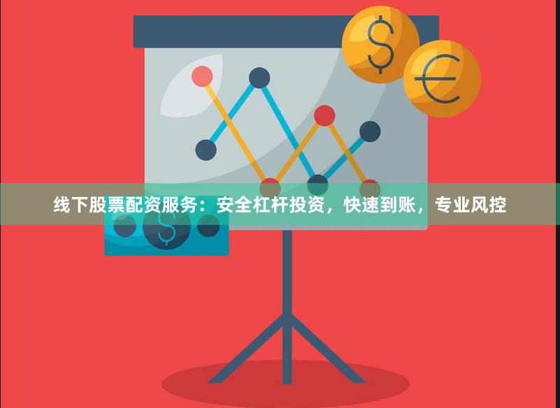 线下股票配资服务：安全杠杆投资，快速到账，专业风控