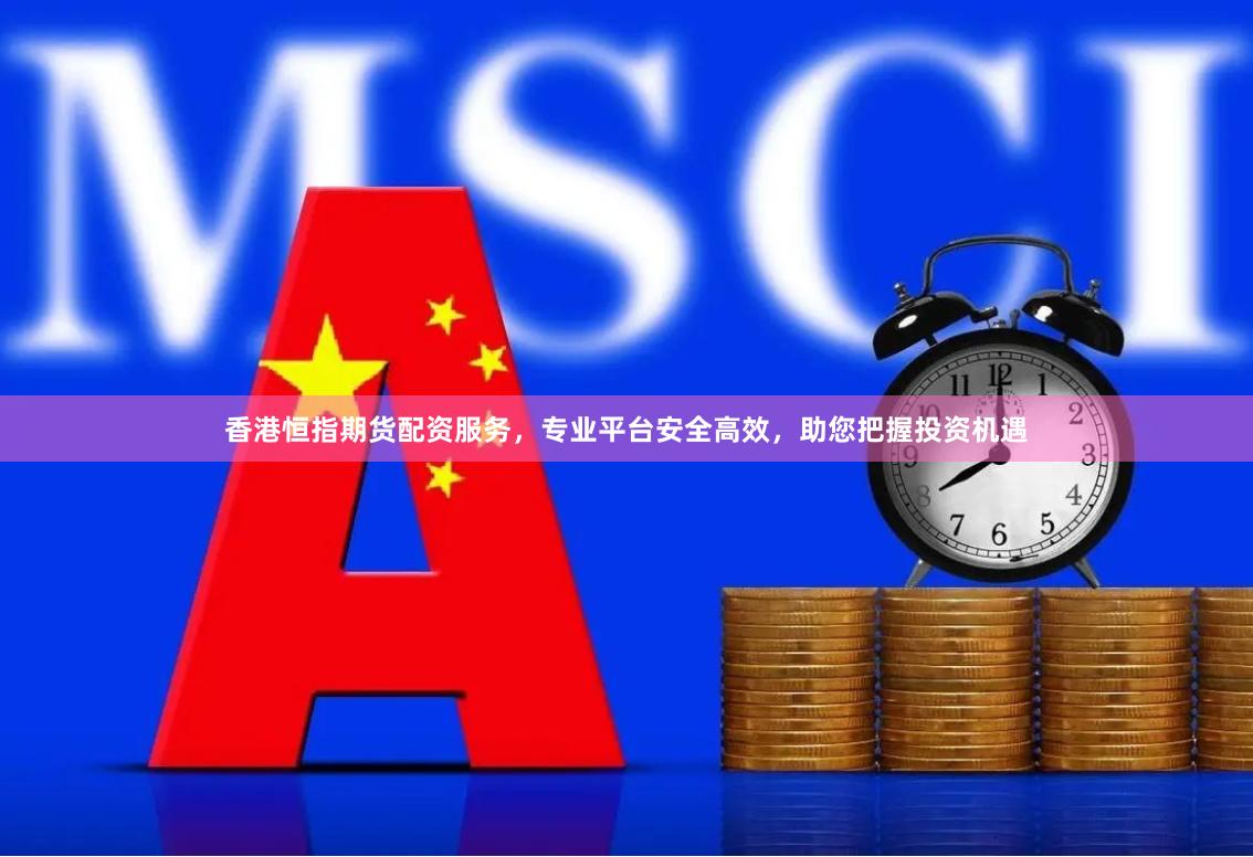 香港恒指期货配资服务，专业平台安全高效，助您把握投资机遇
