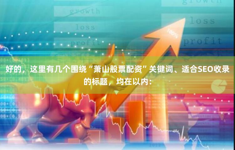好的，这里有几个围绕“萧山股票配资”关键词、适合SEO收录的标题，均在以内：