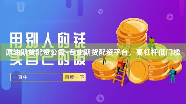 原油期货配资公司-专业期货配资平台，高杠杆低门槛