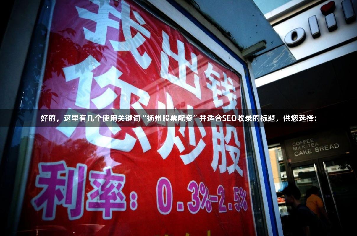 好的，这里有几个使用关键词“扬州股票配资”并适合SEO收录的标题，供您选择：