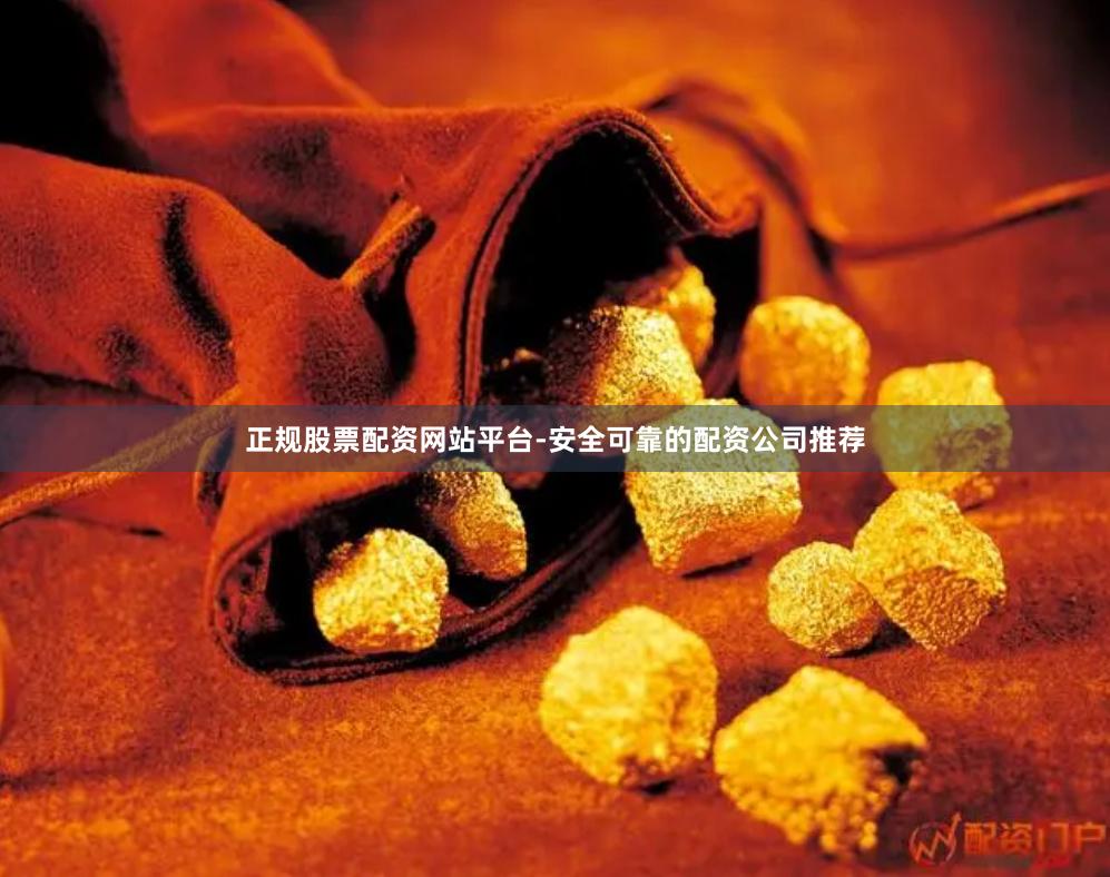 正规股票配资网站平台-安全可靠的配资公司推荐