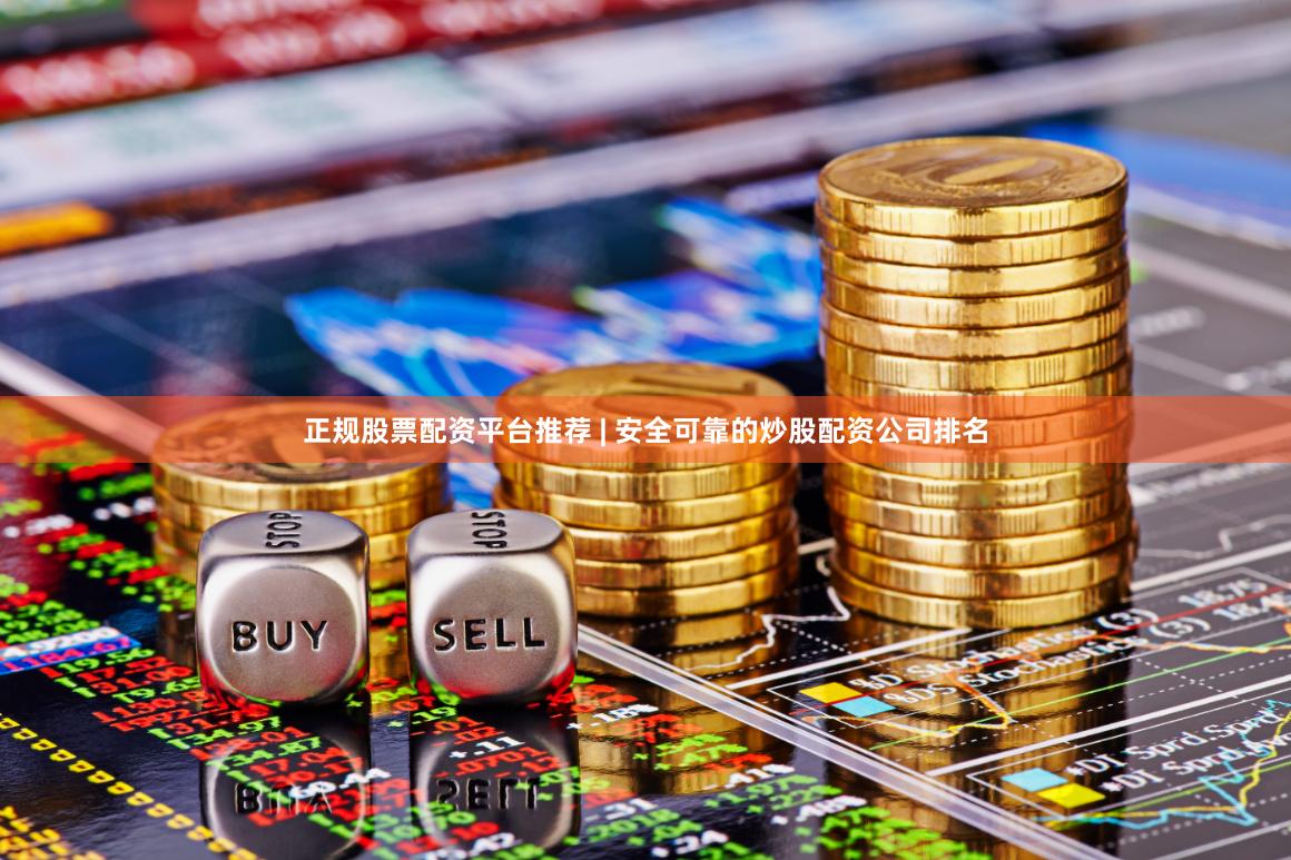 正规股票配资平台推荐 | 安全可靠的炒股配资公司排名