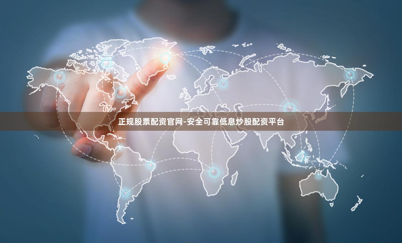 正规股票配资官网-安全可靠低息炒股配资平台