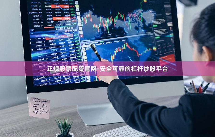 正规股票配资官网-安全可靠的杠杆炒股平台