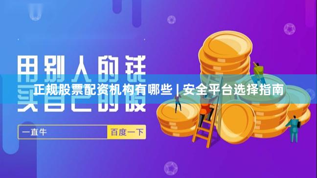 正规股票配资机构有哪些 | 安全平台选择指南