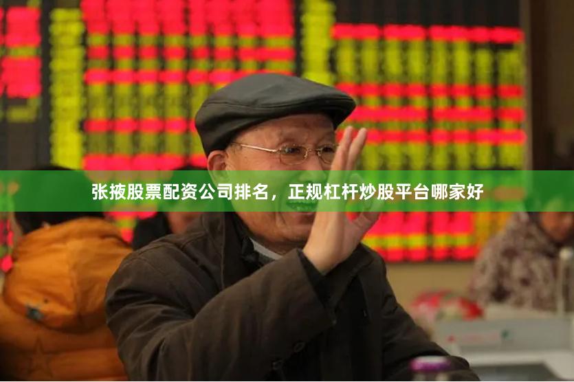 张掖股票配资公司排名，正规杠杆炒股平台哪家好