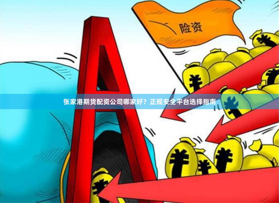张家港期货配资公司哪家好？正规安全平台选择指南