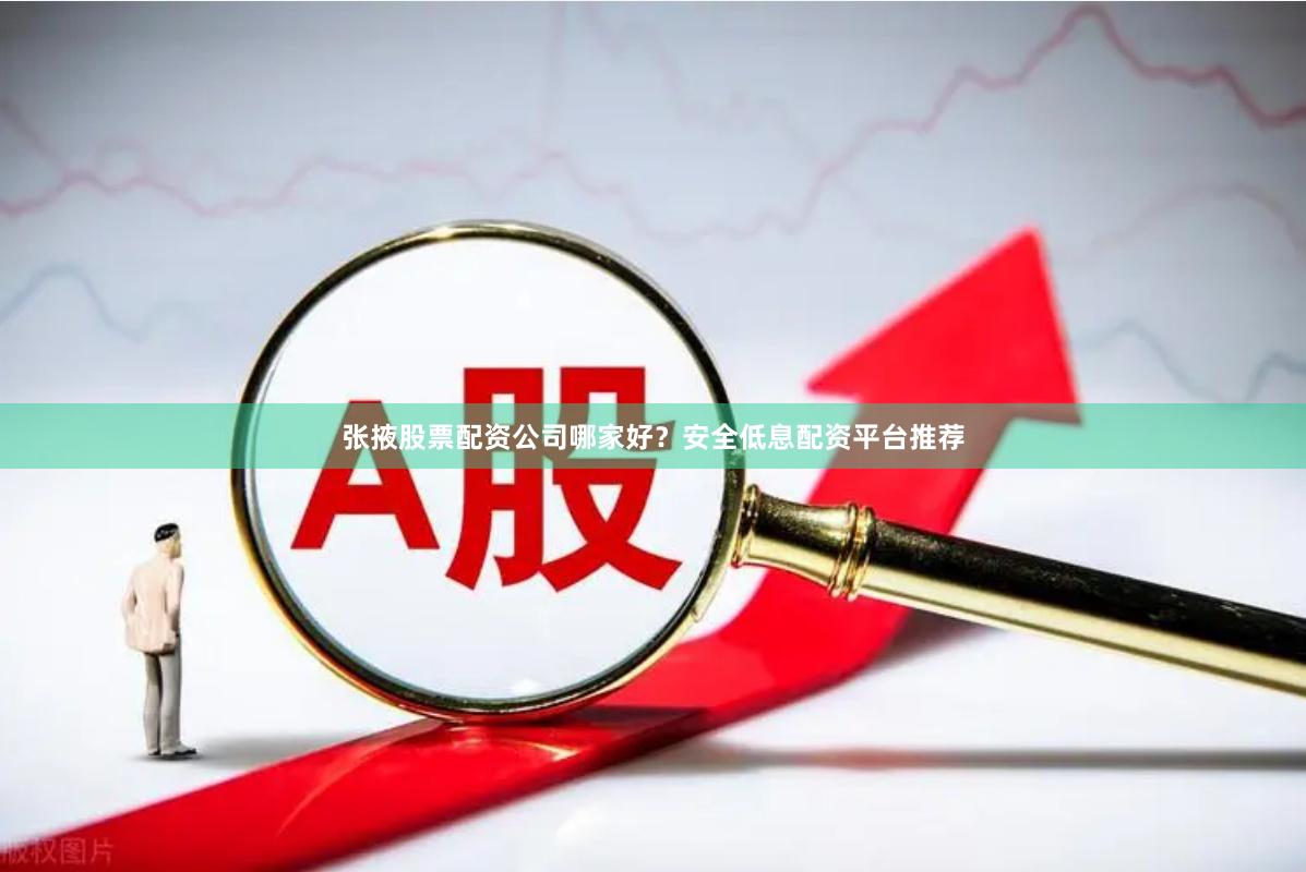张掖股票配资公司哪家好？安全低息配资平台推荐