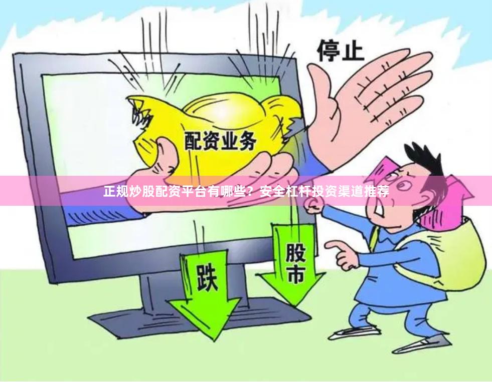 正规炒股配资平台有哪些？安全杠杆投资渠道推荐