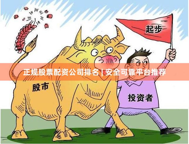 正规股票配资公司排名 | 安全可靠平台推荐