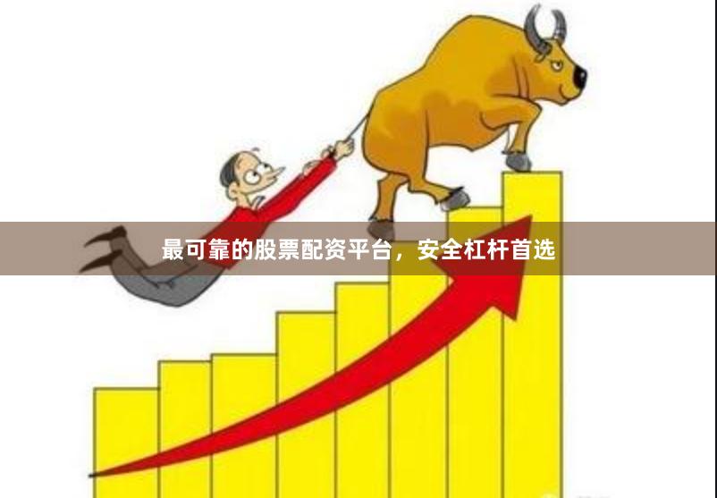最可靠的股票配资平台，安全杠杆首选