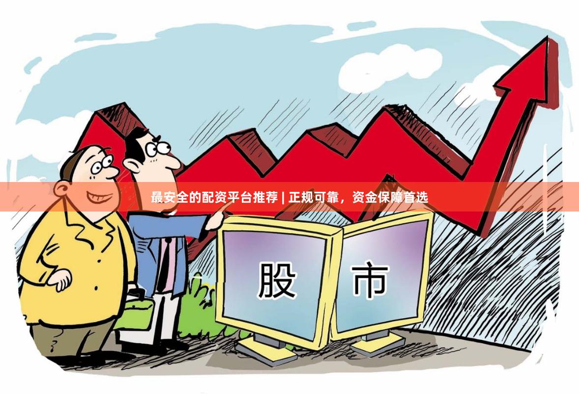 最安全的配资平台推荐 | 正规可靠，资金保障首选