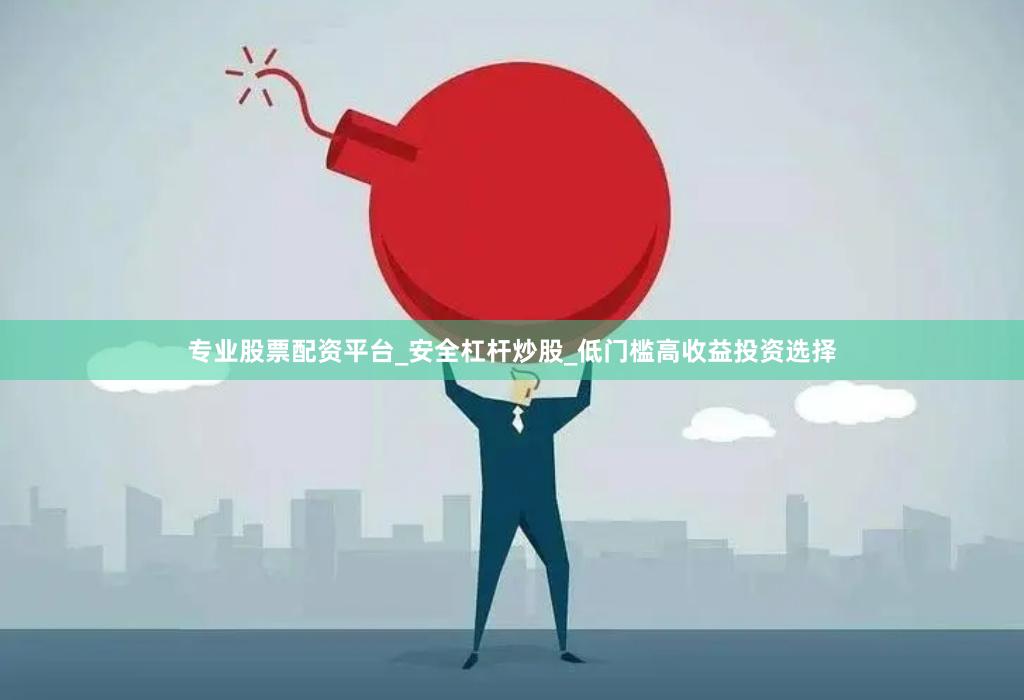 专业股票配资平台_安全杠杆炒股_低门槛高收益投资选择