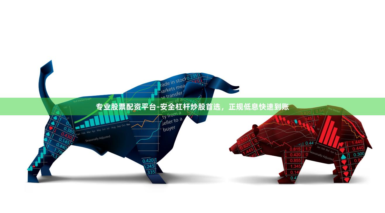 专业股票配资平台-安全杠杆炒股首选，正规低息快速到账