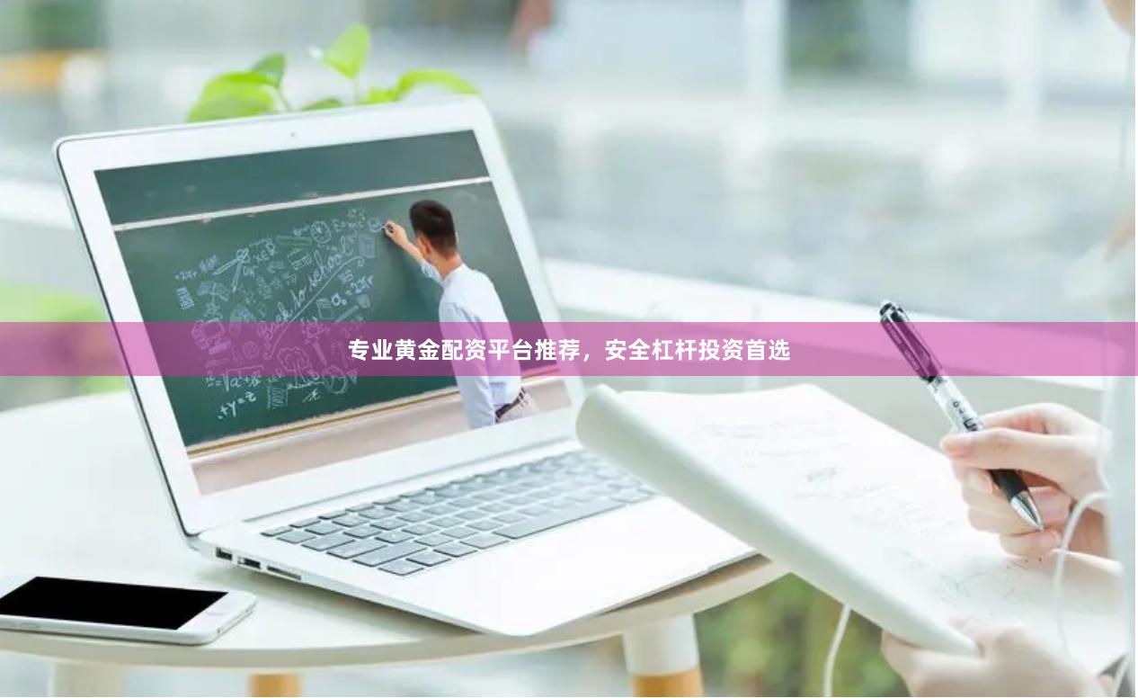 专业黄金配资平台推荐，安全杠杆投资首选