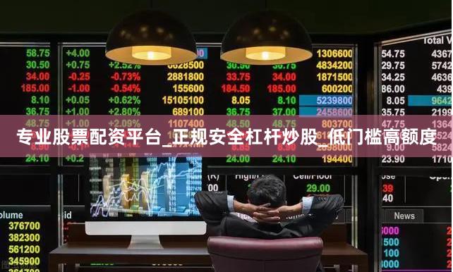 专业股票配资平台_正规安全杠杆炒股_低门槛高额度