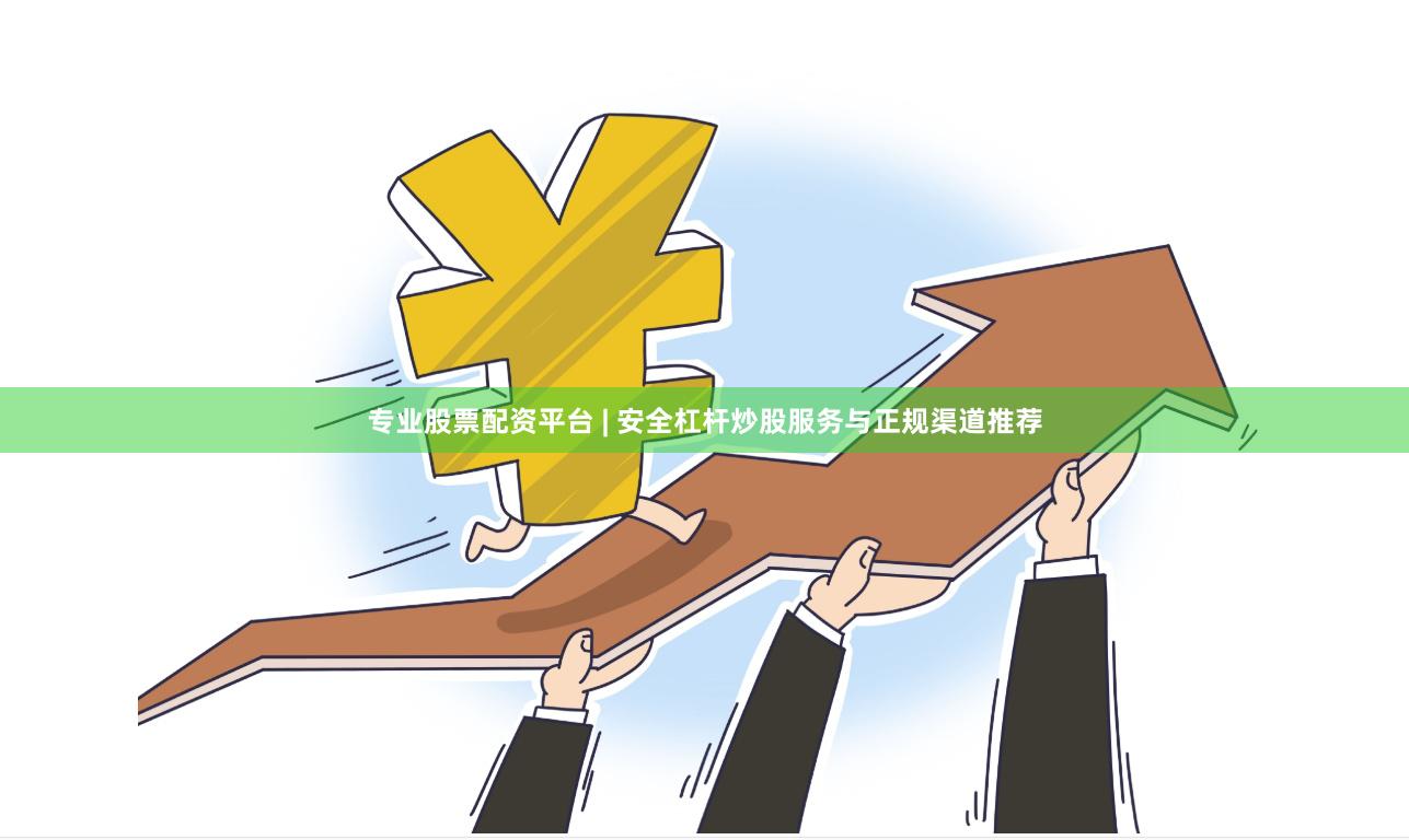 专业股票配资平台 | 安全杠杆炒股服务与正规渠道推荐