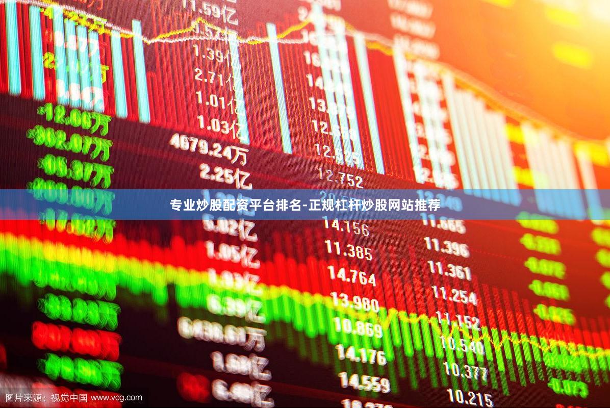 专业炒股配资平台排名-正规杠杆炒股网站推荐