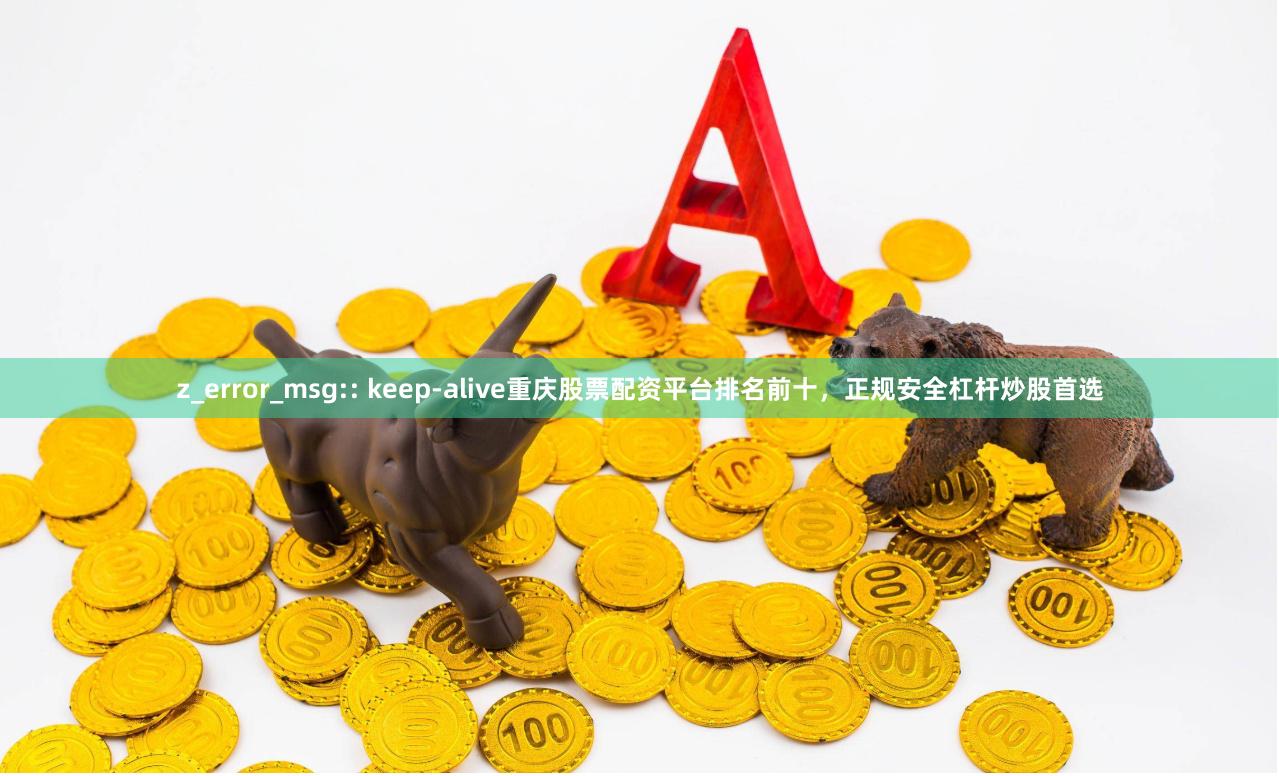 z_error_msg:: keep-alive重庆股票配资平台排名前十，正规安全杠杆炒股首选