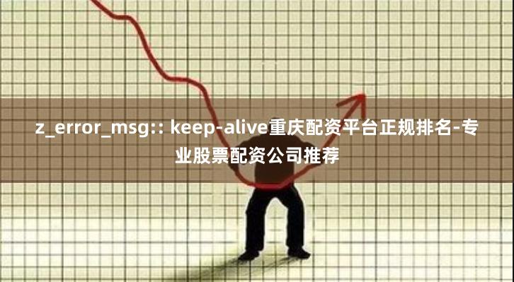 z_error_msg:: keep-alive重庆配资平台正规排名-专业股票配资公司推荐
