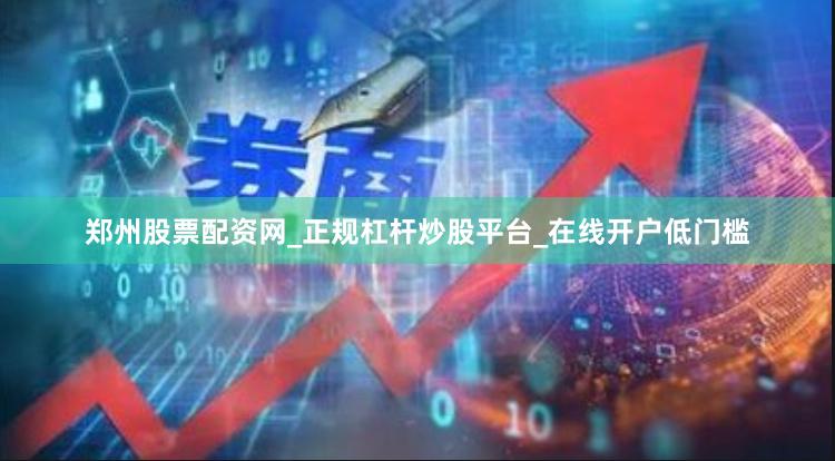 郑州股票配资网_正规杠杆炒股平台_在线开户低门槛