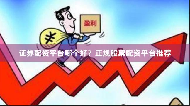 证券配资平台哪个好？正规股票配资平台推荐