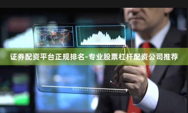 证券配资平台正规排名-专业股票杠杆配资公司推荐