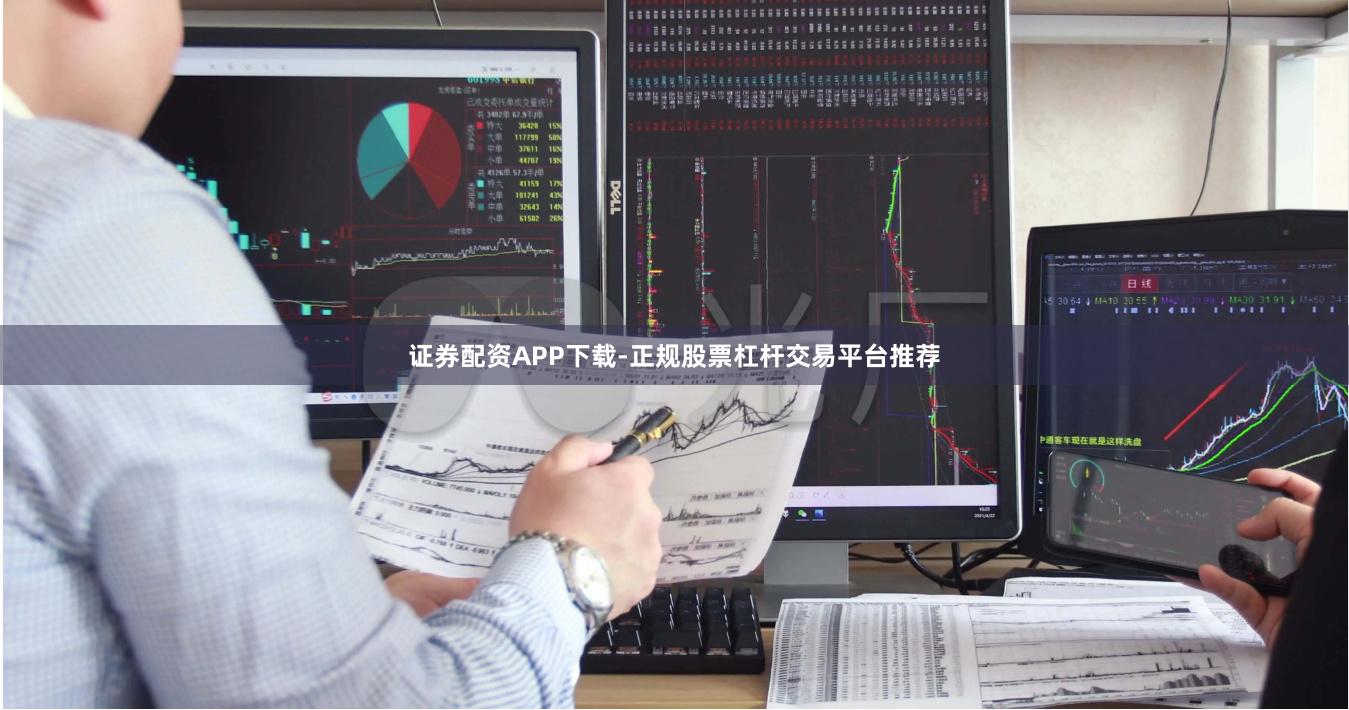 证券配资APP下载-正规股票杠杆交易平台推荐