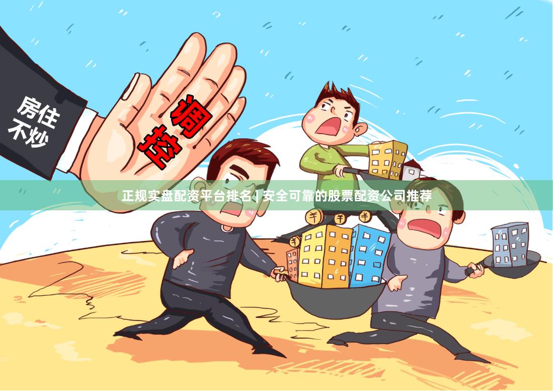 正规实盘配资平台排名 | 安全可靠的股票配资公司推荐