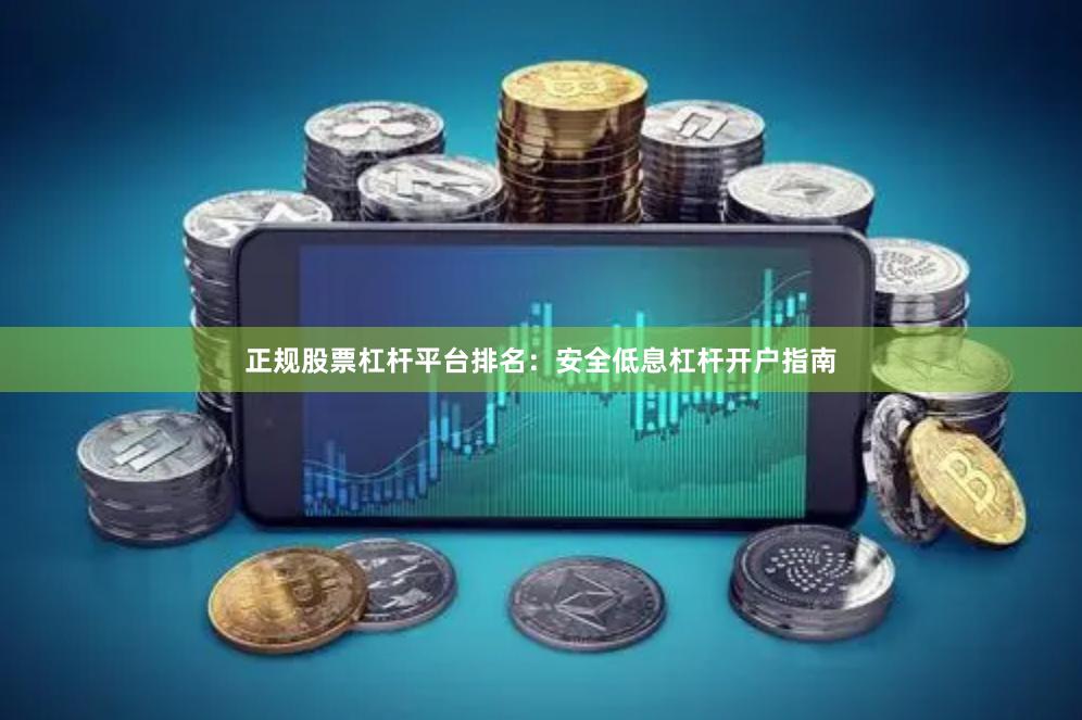 正规股票杠杆平台排名：安全低息杠杆开户指南