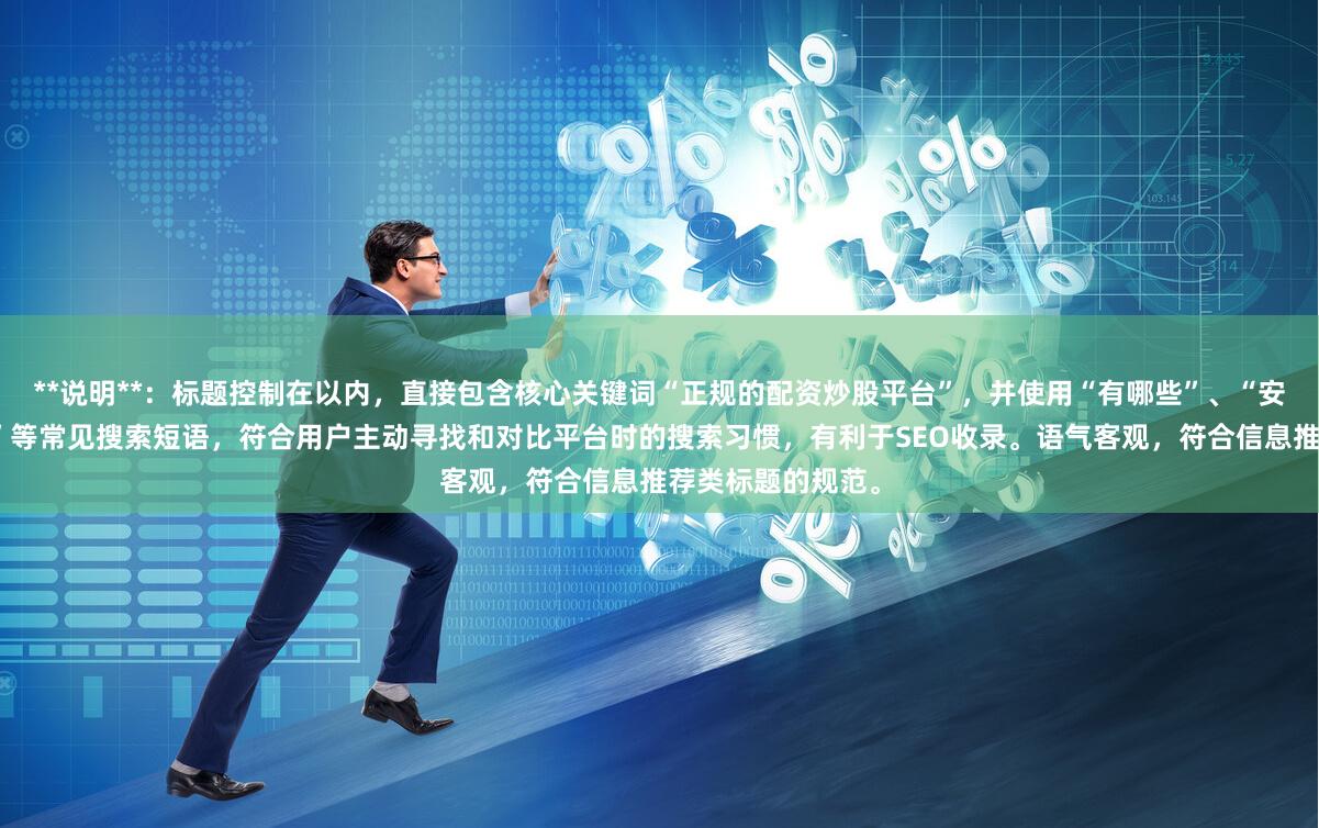 **说明**：标题控制在以内，直接包含核心关键词“正规的配资炒股平台”，并使用“有哪些”、“安全合法平台推荐”等常见搜索短语，符合用户主动寻找和对比平台时的搜索习惯，有利于SEO收录。语气客观，符合信息推荐类标题的规范。