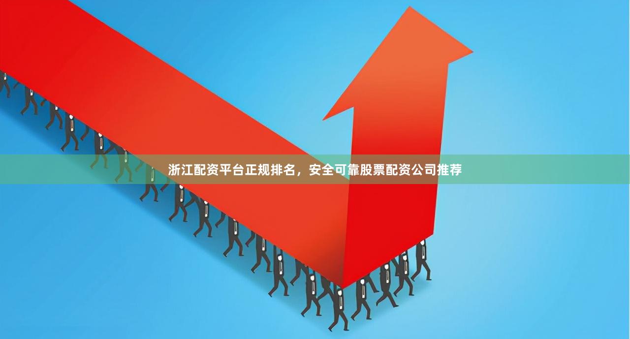 浙江配资平台正规排名，安全可靠股票配资公司推荐