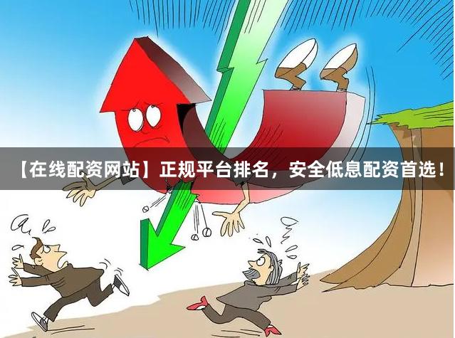 【在线配资网站】正规平台排名，安全低息配资首选！
