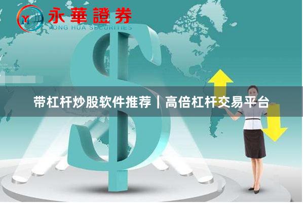 带杠杆炒股软件推荐｜高倍杠杆交易平台
