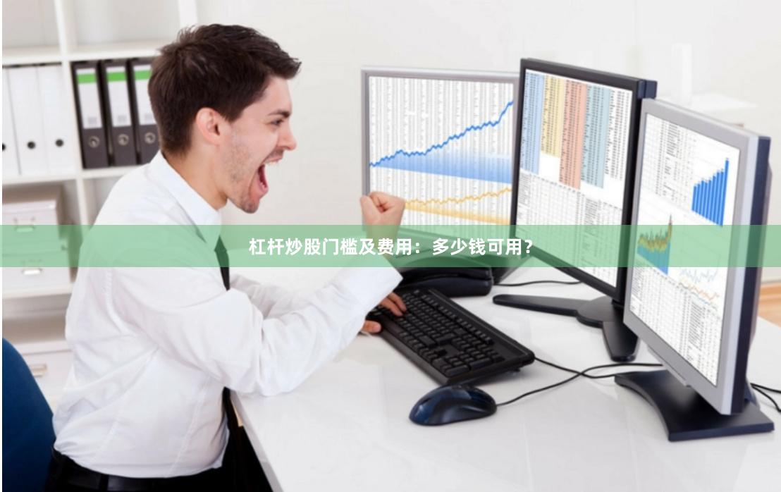 杠杆炒股门槛及费用：多少钱可用？