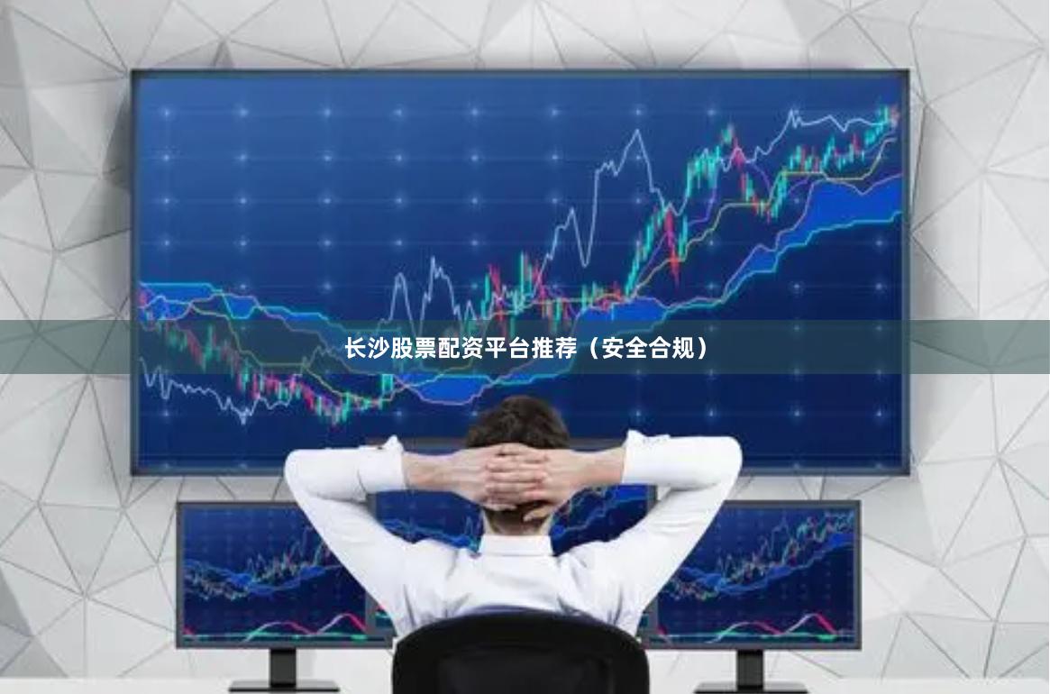 长沙股票配资平台推荐（安全合规）