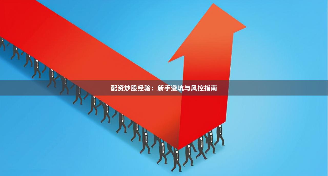 配资炒股经验：新手避坑与风控指南