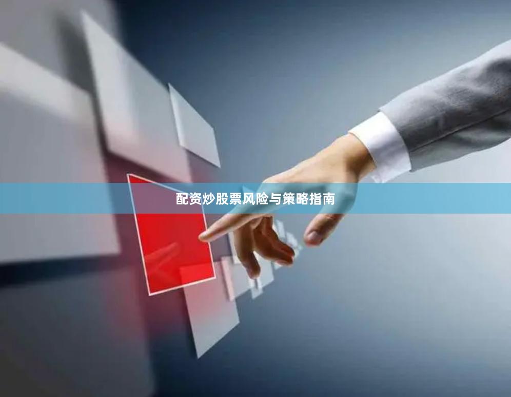 配资炒股票风险与策略指南