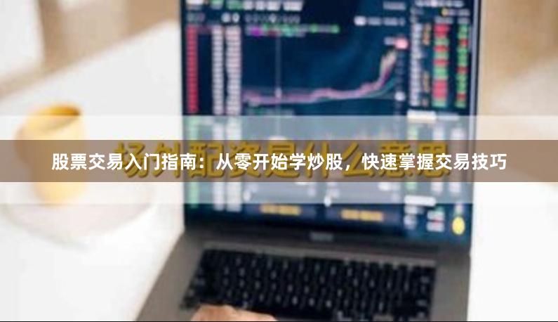 股票交易入门指南：从零开始学炒股，快速掌握交易技巧