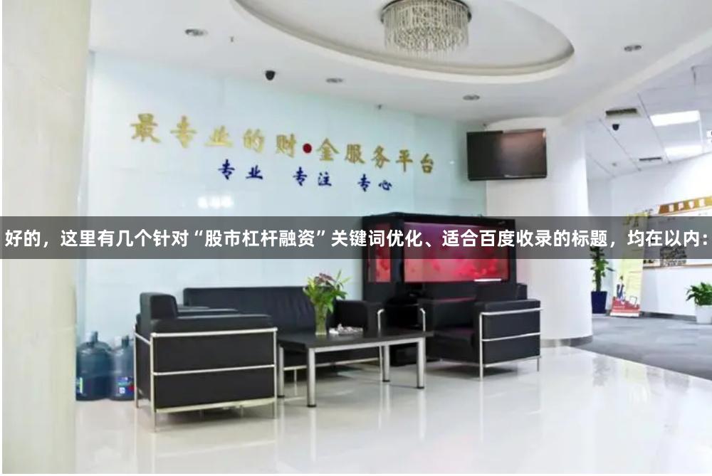好的，这里有几个针对“股市杠杆融资”关键词优化、适合百度收录的标题，均在以内：