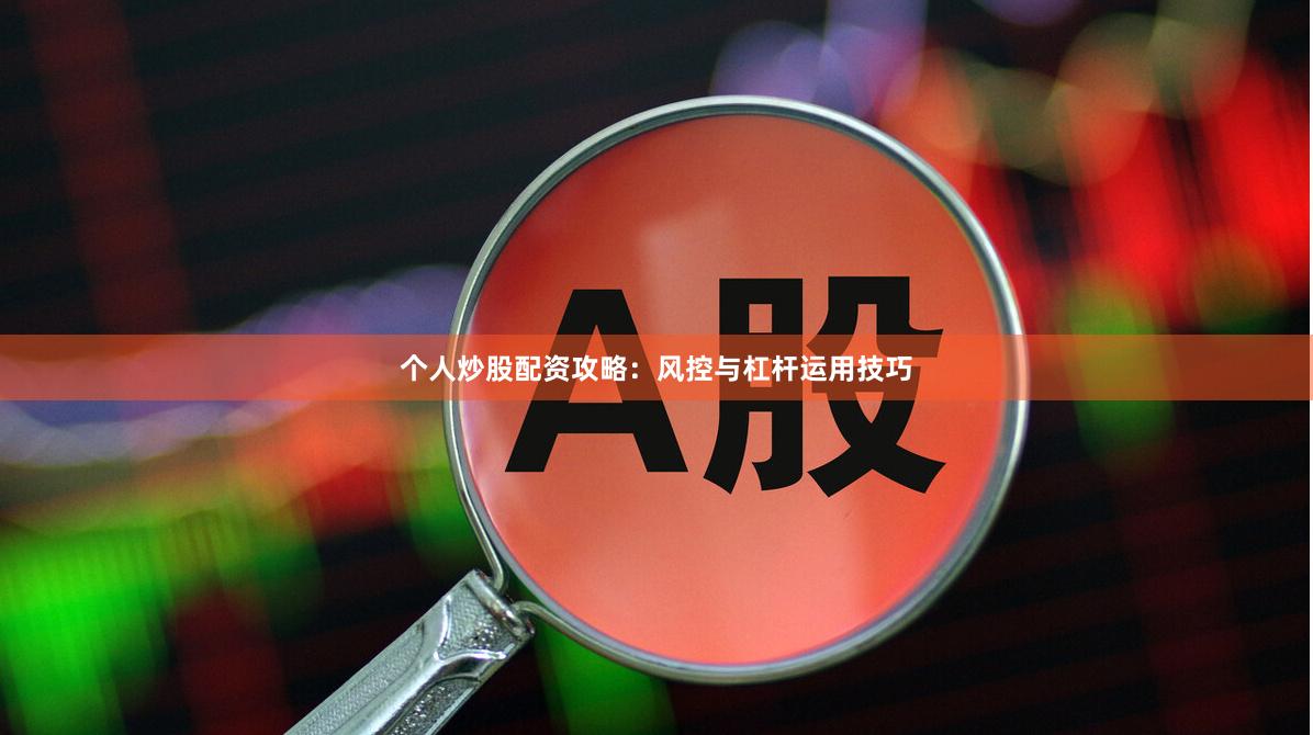 个人炒股配资攻略：风控与杠杆运用技巧