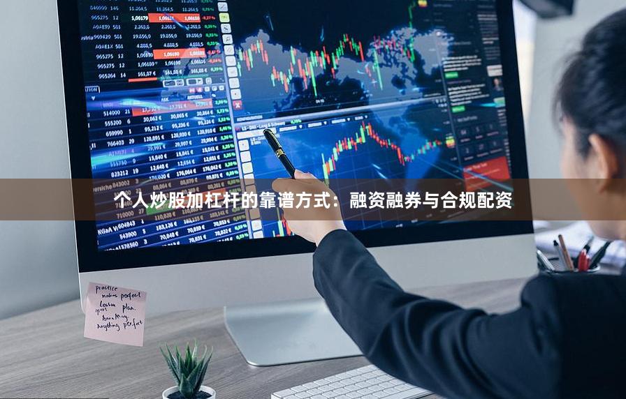 个人炒股加杠杆的靠谱方式：融资融券与合规配资