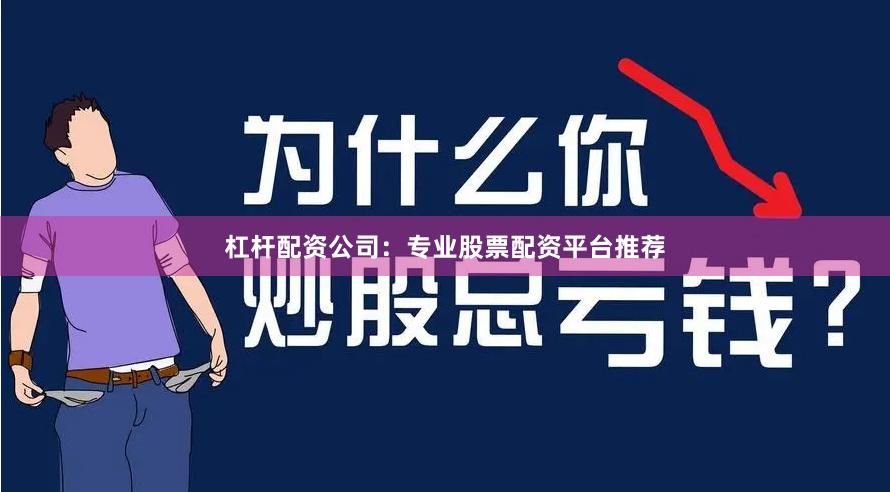 杠杆配资公司：专业股票配资平台推荐