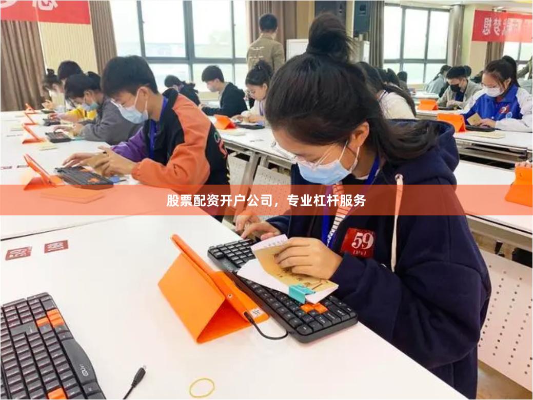 股票配资开户公司，专业杠杆服务