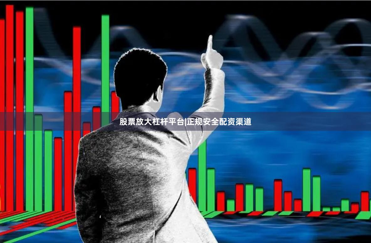 股票放大杠杆平台|正规安全配资渠道