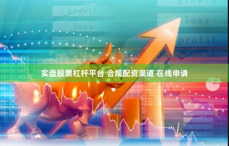 实盘股票杠杆平台 合规配资渠道 在线申请